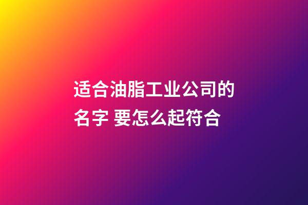 适合油脂工业公司的名字 要怎么起符合-第1张-公司起名-玄机派